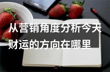 从营销角度分析今天财运的方向在哪里