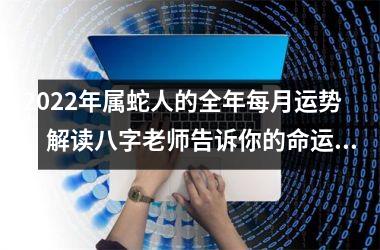 2025年属蛇人的全年每月运势，解读八字老师告诉你的命运趋势