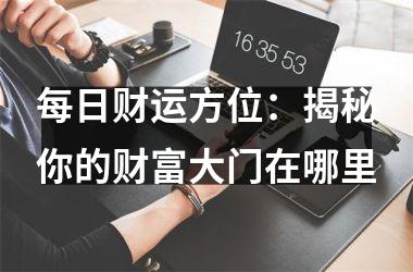 每日财运方位：揭秘你的财富大门在哪里