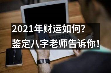 2025年财运如何？鉴定八字老师告诉你！