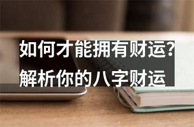 如何才能拥有财运？解析你的八字财运