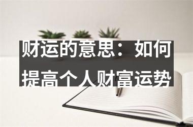 财运的意思：如何提高个人财富运势