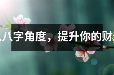 从八字角度，提升你的财运