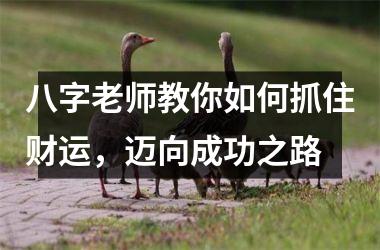 八字老师教你如何抓住财运，迈向成功之路