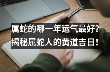 属蛇的哪一年运气好？揭秘属蛇人的黄道吉日！