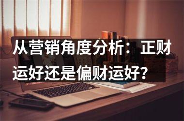 从营销角度分析：正财运好还是偏财运好？