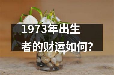 1973年出生者的财运如何？