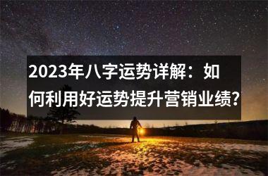 2025年八字运势详解：如何利用好运势提升营销业绩？