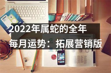 2025年属蛇的全年每月运势：拓展营销版