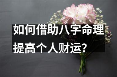 如何借助八字命理提高个人财运？