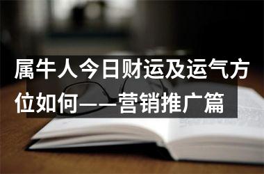 属牛人今日财运及运气方位如何——营销推广篇