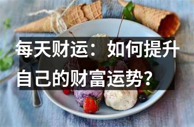 每天财运：如何提升自己的财富运势？