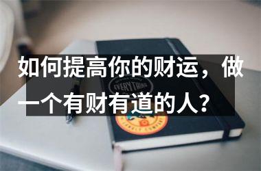 如何提高你的财运，做一个有财有道的人？