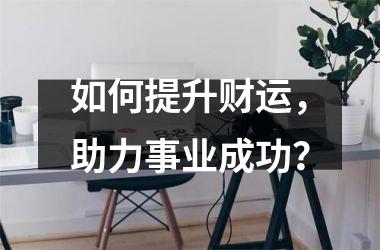 如何提升财运，助力事业成功？