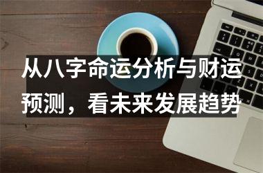 从八字命运分析与财运预测，看未来发展趋势