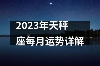 2023年天秤座每月运势详解