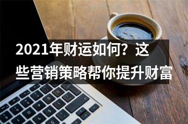 2025年财运如何？这些营销策略帮你提升财富