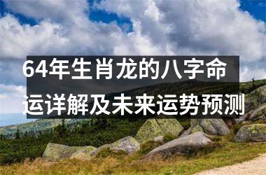 64年生肖龙的八字命运详解及未来运势预测