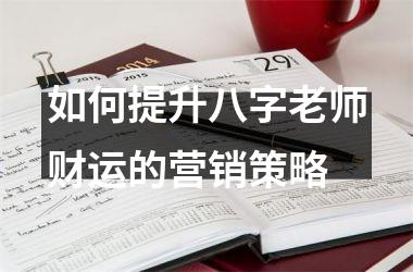 如何提升八字老师财运的营销策略