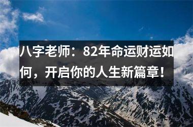 八字老师：82年命运财运如何，开启你的人生新篇章！