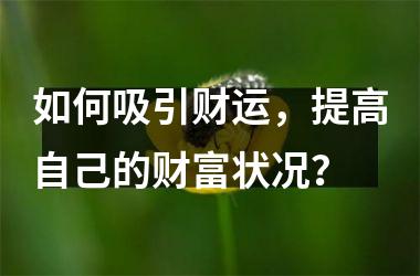 如何吸引财运，提高自己的财富状况？