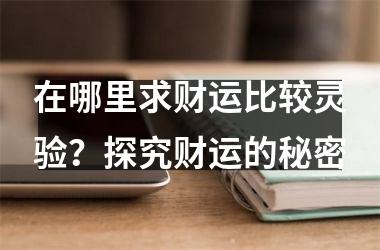 在哪里求财运比较灵验？探究财运的秘密