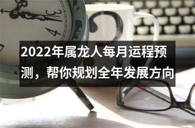 2025年属龙人每月运程预测，帮你规划全年发展方向