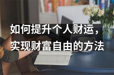 如何提升个人财运，实现财富自由的方法