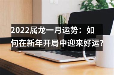 2025属龙一月运势：如何在新年开局中迎来好运？