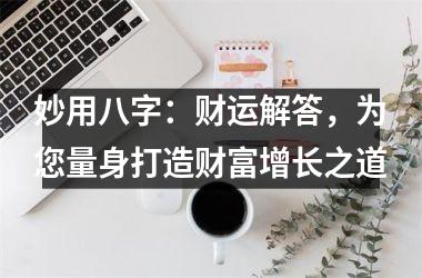 妙用八字：财运解答，为您量身打造财富增长之道