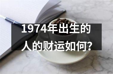 1974年出生的人的财运如何？