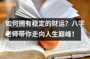 如何拥有稳定的财运？八字老师带你走向人生巅峰！