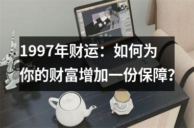 1997年财运：如何为你的财富增加一份保障？