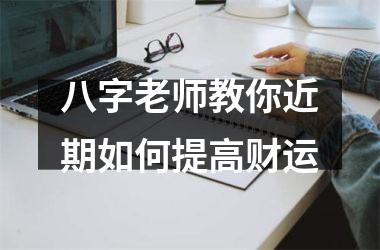 八字老师教你近期如何提高财运