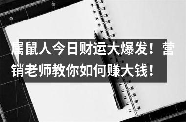 属鼠人今日财运大爆发！营销老师教你如何赚大钱！