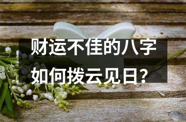 财运不佳的八字如何拨云见日？