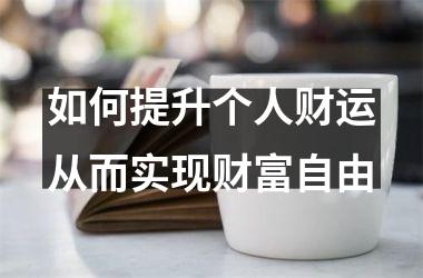 如何提升个人财运从而实现财富自由