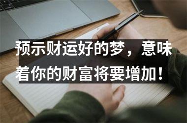 预示财运好的梦，意味着你的财富将要增加！