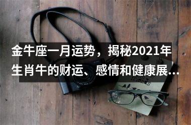 金牛座一月运势，揭秘2025年生肖牛的财运、感情和健康展望！