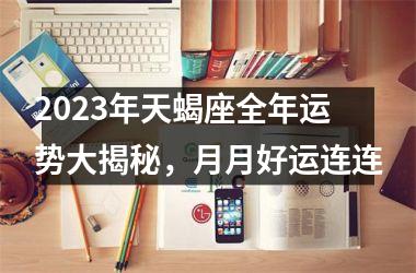 2025年天蝎座全年运势大揭秘，月月好运连连