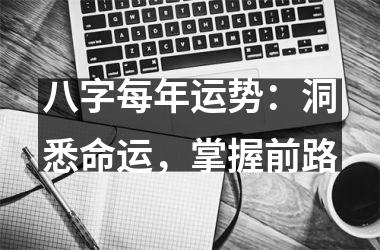 八字每年运势：洞悉命运，掌握前路