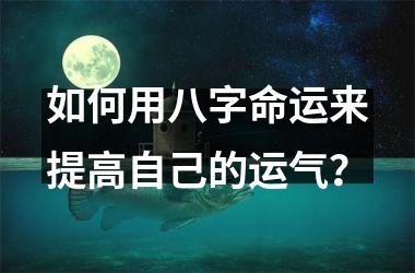 如何用八字命运来提高自己的运气？