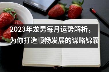 2025年龙男每月运势解析，为你打造顺畅发展的谋略锦囊