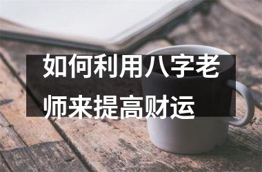 如何利用八字老师来提高财运