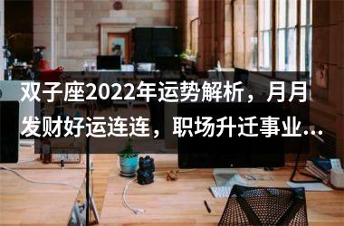 双子座2025年运势解析，月月发财好运连连，职场升迁事业暴涨