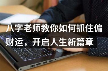 八字老师教你如何抓住偏财运，开启人生新篇章