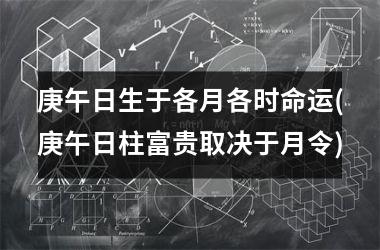 庚午日生于各月各时命运(庚午日柱富贵取决于月令)