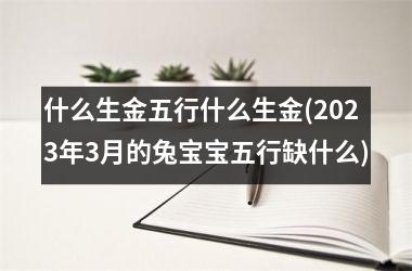 什么生金五行什么生金(2025年3月的兔宝宝五行缺什么)