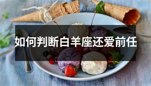 <h3>如何判断白羊座还爱前任