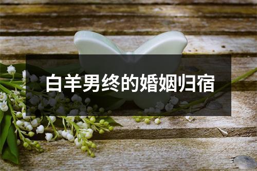 白羊男终的婚姻归宿